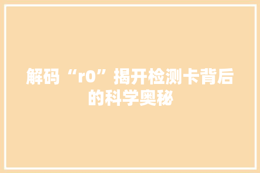 解码“r0”揭开检测卡背后的科学奥秘 神马SEO