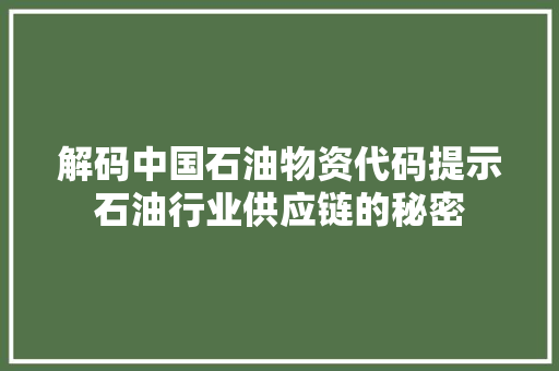 解码中国石油物资代码提示石油行业供应链的秘密