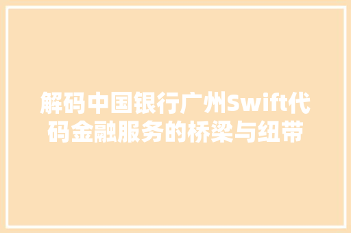 解码中国银行广州Swift代码金融服务的桥梁与纽带 搜狗SEO