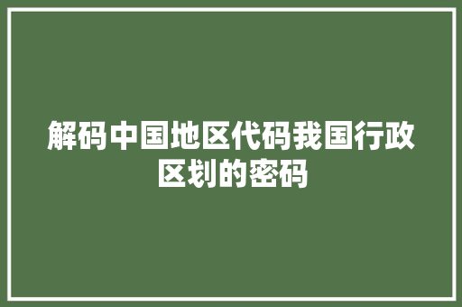 解码中国地区代码我国行政区划的密码