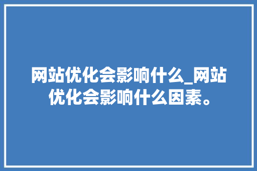 网站优化会影响什么_网站优化会影响什么因素。 网站优化会影响什么_网站优化会影响什么因素。 网站建设公司