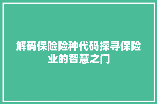 解码保险险种代码探寻保险业的智慧之门