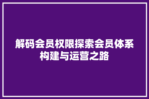 解码会员权限探索会员体系构建与运营之路 神马SEO