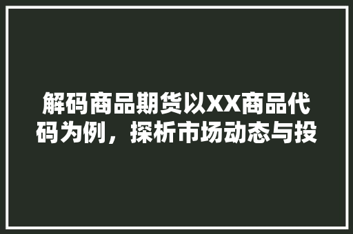 解码商品期货以XX商品代码为例,探析市场动态与投资步骤 百度SEO 解码商品期货以XX商品代码为例,探析市场动态与投资步骤 百度SEO