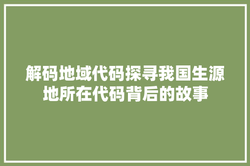 解码地域代码探寻我国生源地所在代码背后的故事 神马SEO