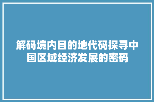 解码境内目的地代码探寻中国区域经济发展的密码 必应SEO