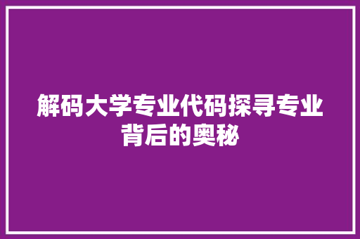 解码大学专业代码探寻专业背后的奥秘
