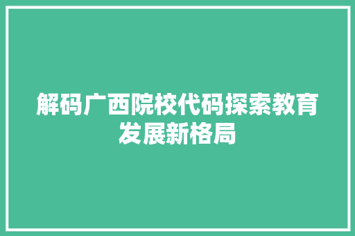 解码广西院校代码探索教育发展新格局