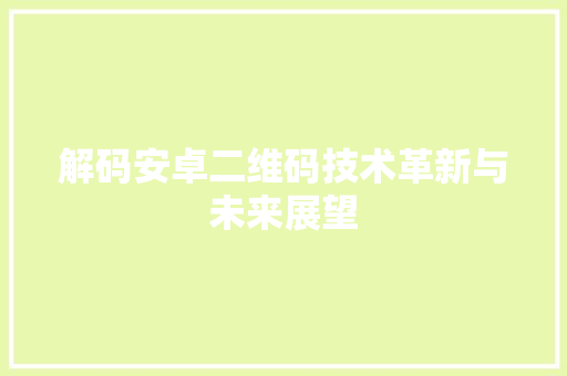 解码安卓二维码技术革新与未来展望 必应SEO