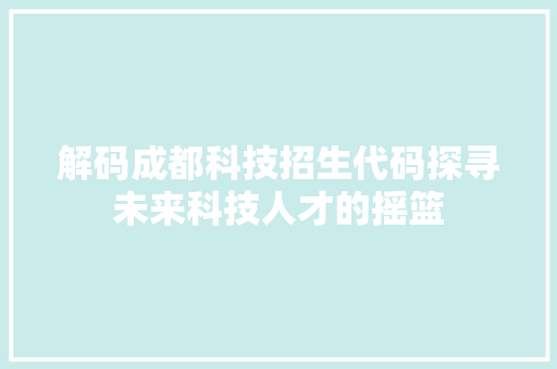 解码成都科技招生代码探寻未来科技人才的摇篮
