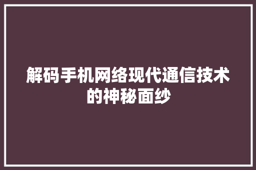 解码手机网络现代通信技术的神秘面纱 神马SEO