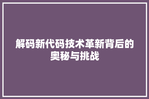 解码新代码技术革新背后的奥秘与挑战