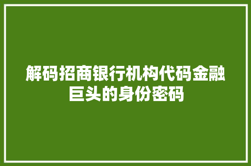 解码招商银行机构代码金融巨头的身份密码 SEO关键词