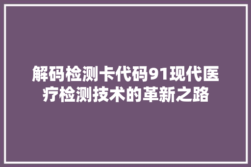 解码检测卡代码91现代医疗检测技术的革新之路 神马SEO