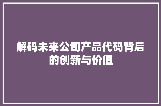 解码未来公司产品代码背后的创新与价值