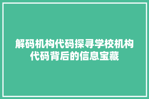 解码机构代码探寻学校机构代码背后的信息宝藏 必应SEO 解码机构代码探寻学校机构代码背后的信息宝藏 必应SEO