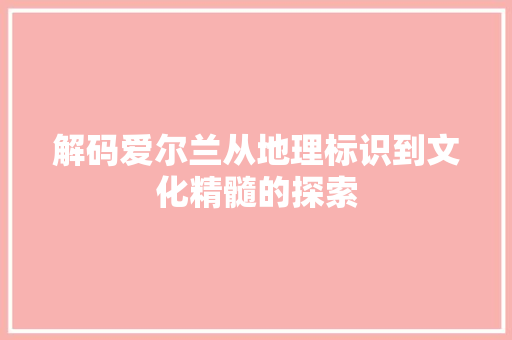 解码爱尔兰从地理标识到文化精髓的探索 必应SEO