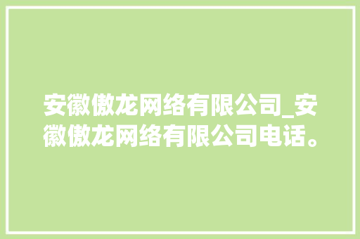 安徽傲龙网络有限公司_安徽傲龙网络有限公司电话。