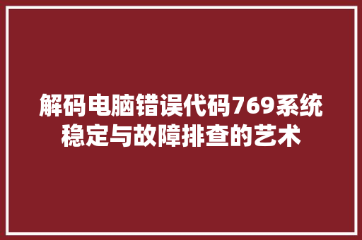 解码电脑错误代码769系统稳定与故障排查的艺术