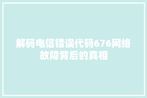 解码电信错误代码676网络故障背后的真相 必应SEO