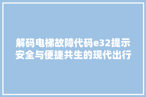解码电梯故障代码e32提示安全与便捷共生的现代出行困境