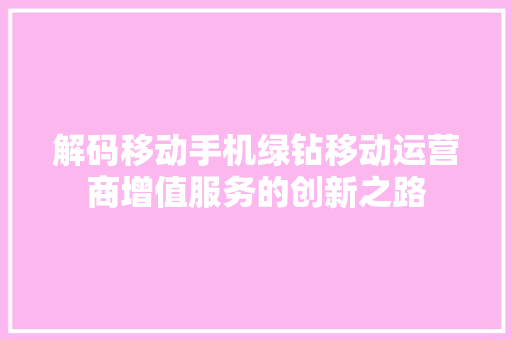 解码移动手机绿钻移动运营商增值服务的创新之路 网站建设公司
