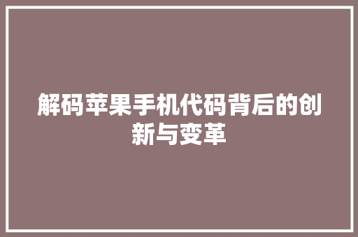 解码苹果手机代码背后的创新与变革