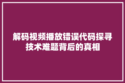 解码视频播放错误代码探寻技术难题背后的真相 百度SEO