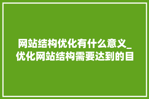 网站结构优化有什么意义_优化网站结构需要达到的目的。 网站结构优化有什么意义_优化网站结构需要达到的目的。 神马SEO