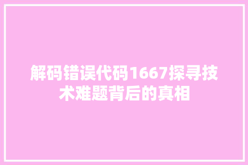 解码错误代码1667探寻技术难题背后的真相 必应SEO 解码错误代码1667探寻技术难题背后的真相 必应SEO