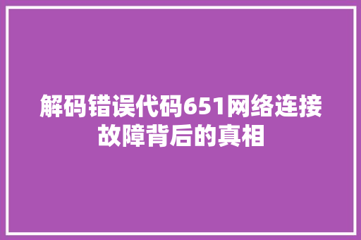 解码错误代码651网络连接故障背后的真相 百度SEO