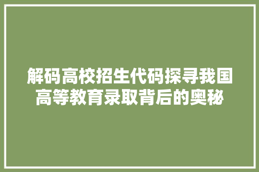 解码高校招生代码探寻我国高等教育录取背后的奥秘 搜狗SEO