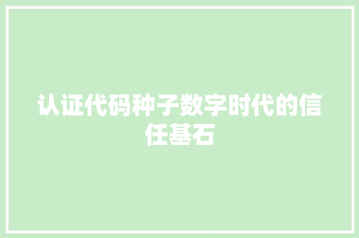 认证代码种子数字时代的信任基石 网站建设公司