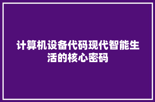 计算机设备代码现代智能生活的核心密码 网站建设公司