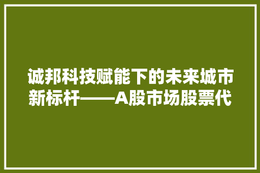 诚邦科技赋能下的未来城市新标杆——A股市场股票代码300877的非凡之路 网站建设公司