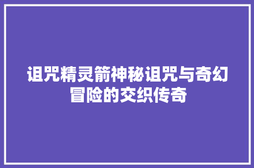 诅咒精灵箭神秘诅咒与奇幻冒险的交织传奇