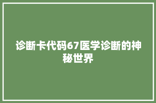 诊断卡代码67医学诊断的神秘世界
