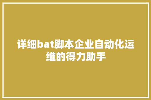 详细bat脚本企业自动化运维的得力助手 搜狗SEO
