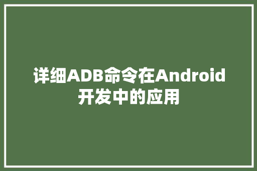 详细ADB命令在Android开发中的应用 神马SEO 详细ADB命令在Android开发中的应用 神马SEO