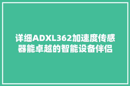 详细ADXL362加速度传感器能卓越的智能设备伴侣