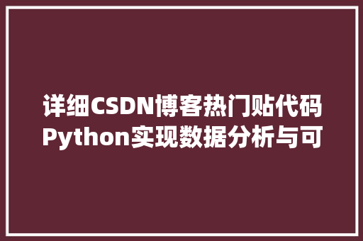 详细CSDN博客热门贴代码Python实现数据分析与可视化 神马SEO