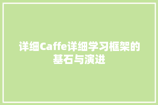 详细Caffe详细学习框架的基石与演进 必应SEO