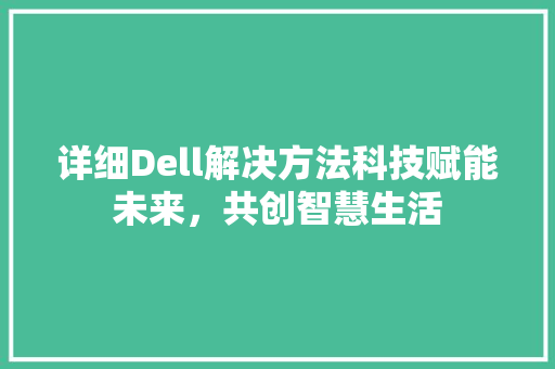 详细Dell解决方法科技赋能未来，共创智慧生活 搜狗SEO