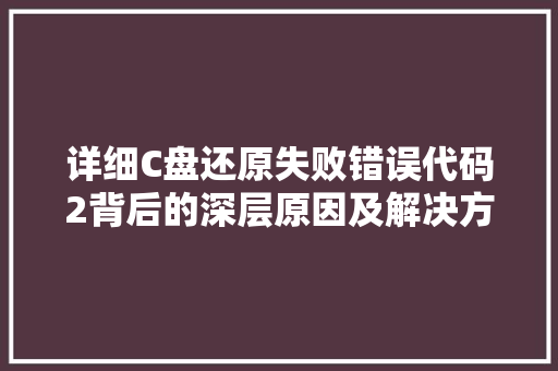 详细C盘还原失败错误代码2背后的深层原因及解决方法 搜狗SEO