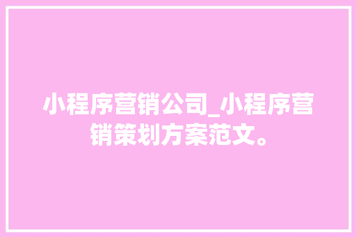 小程序营销公司_小程序营销策划方案范文。