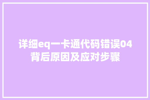 详细eq一卡通代码错误04背后原因及应对步骤