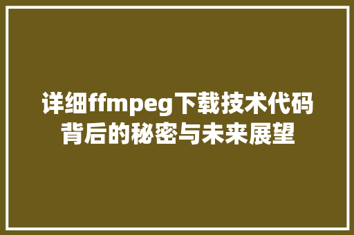 详细ffmpeg下载技术代码背后的秘密与未来展望 必应SEO