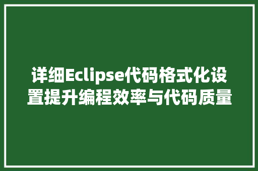 详细Eclipse代码格式化设置提升编程效率与代码质量