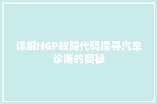 详细HGP故障代码探寻汽车诊断的奥秘 SEO关键词