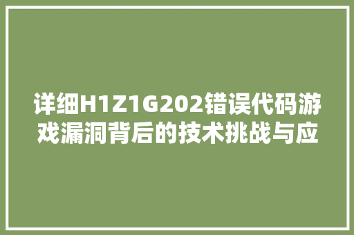 详细H1Z1G202错误代码游戏漏洞背后的技术挑战与应对步骤 神马SEO